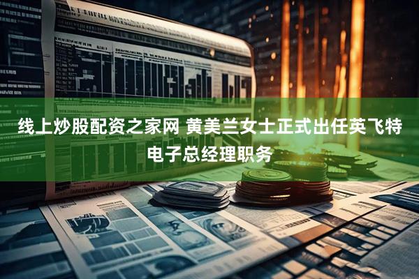 线上炒股配资之家网 黄美兰女士正式出任英飞特电子总经理职务