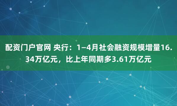 配资门户官网 央行：1—4月社会融资规模增量16.34万亿元，比上年同期多3.61万亿元