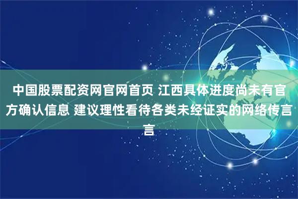 中国股票配资网官网首页 江西具体进度尚未有官方确认信息 建议理性看待各类未经证实的网络传言