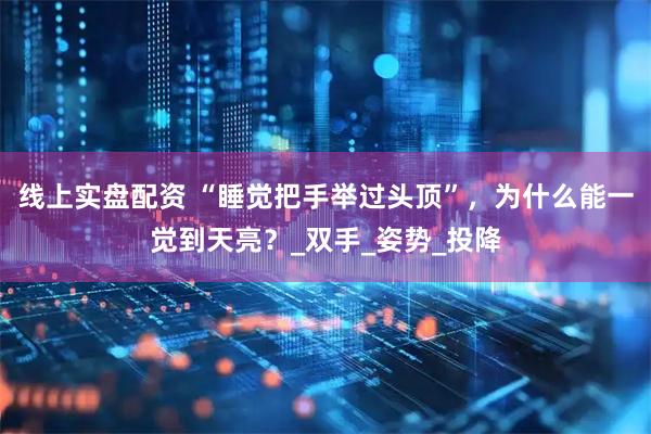 线上实盘配资 “睡觉把手举过头顶”，为什么能一觉到天亮？_双手_姿势_投降