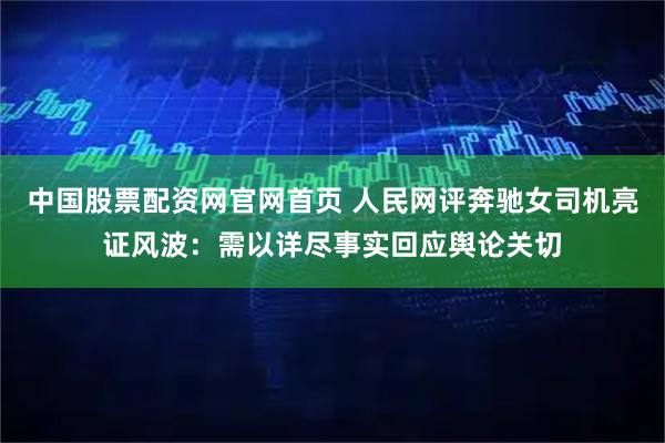 中国股票配资网官网首页 人民网评奔驰女司机亮证风波：需以详尽事实回应舆论关切