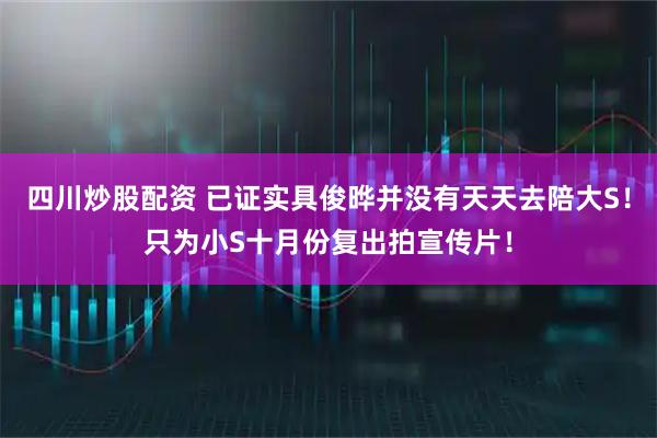 四川炒股配资 已证实具俊晔并没有天天去陪大S！只为小S十月份复出拍宣传片！